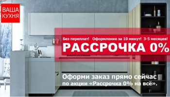 «Ваша кухня»: кухня вашей мечты в рассрочку 0%